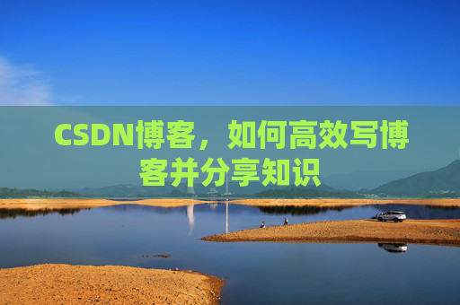 CSDN博客，如何高效写博客并分享知识